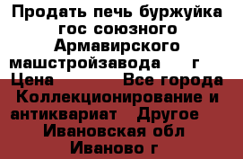 Продать печь буржуйка гос.союзного Армавирского машстройзавода 195■г   › Цена ­ 8 990 - Все города Коллекционирование и антиквариат » Другое   . Ивановская обл.,Иваново г.